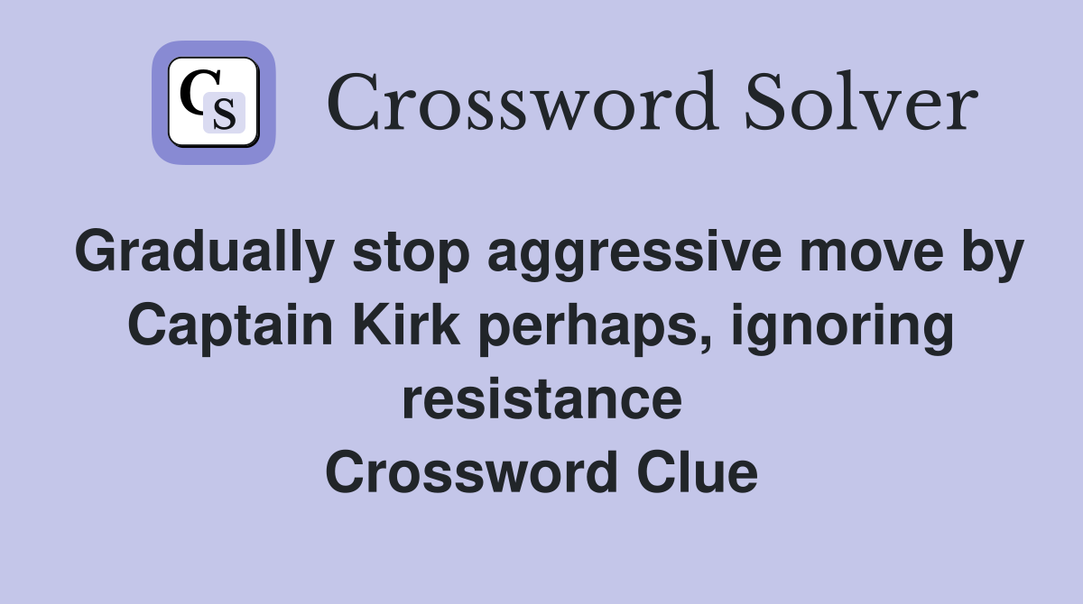 Gradually stop aggressive move by Captain Kirk perhaps, ignoring resistance Crossword Clue