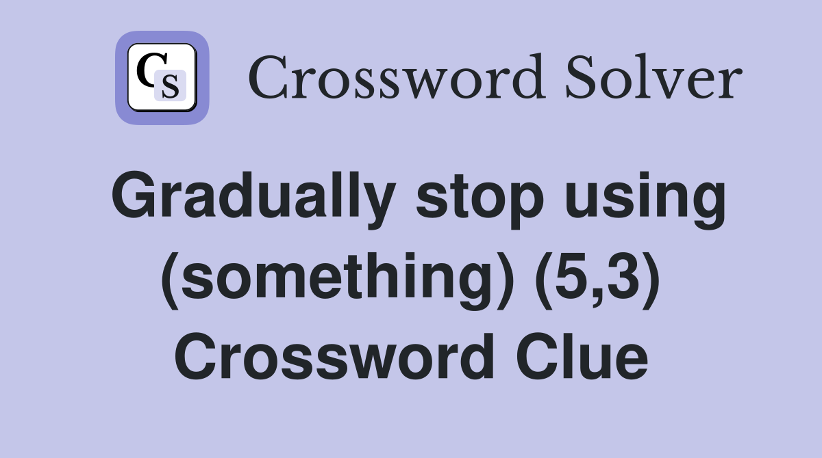 Gradually stop using (something) (5,3) Crossword Clue