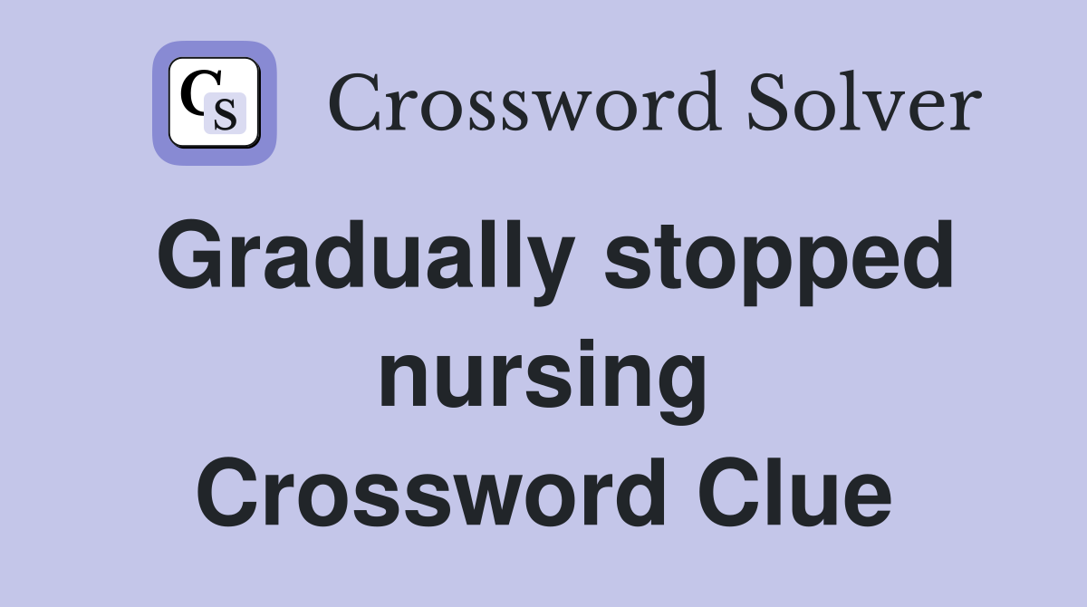 Gradually stopped nursing Crossword Clue