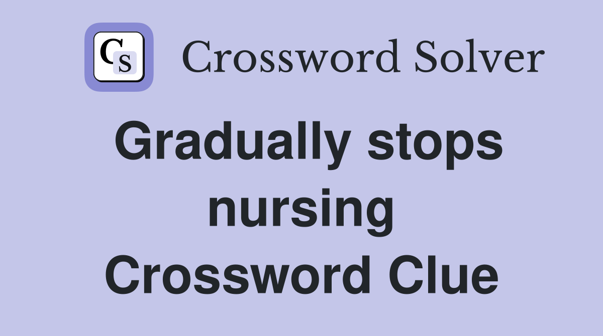 Gradually stops nursing Crossword Clue