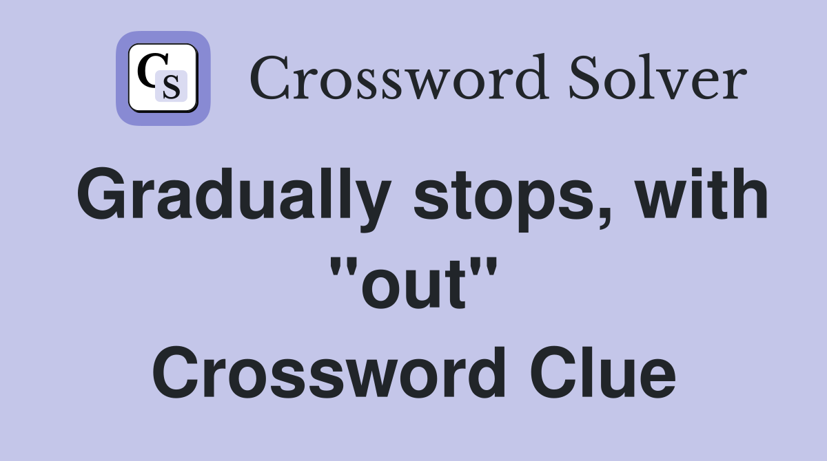 Gradually stops, with "out" Crossword Clue