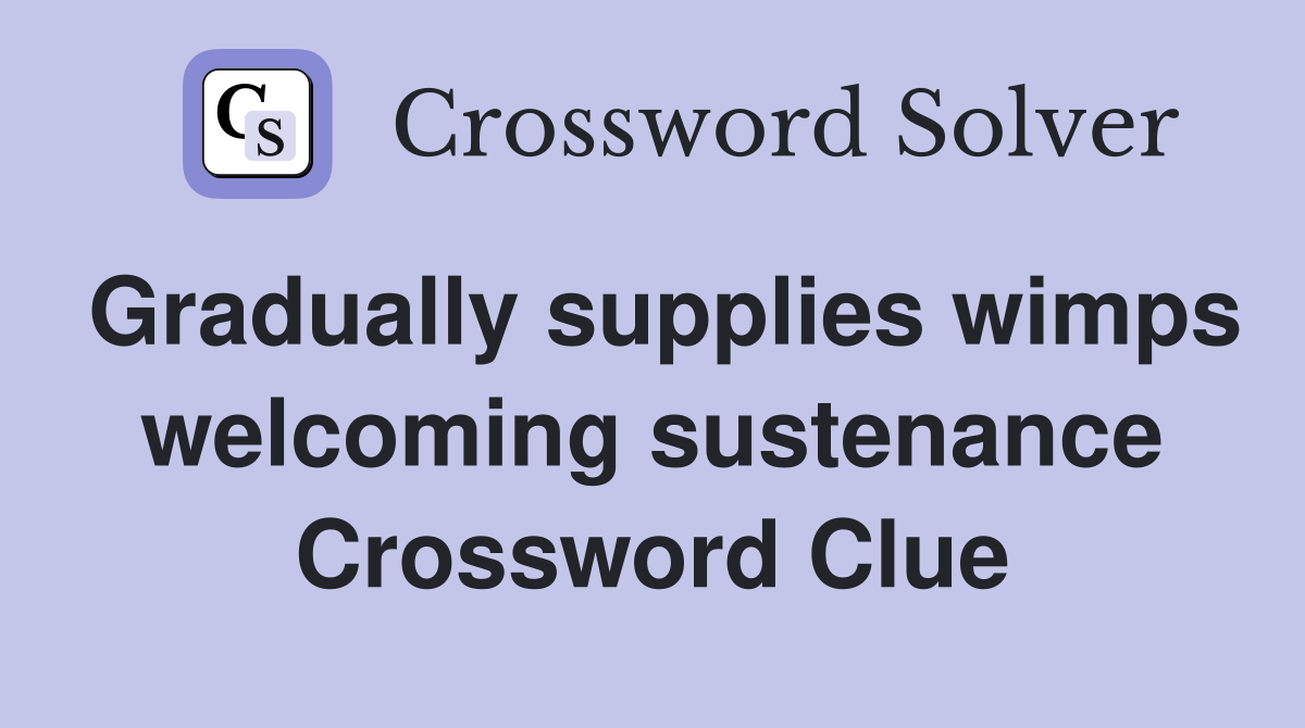 Gradually supplies wimps welcoming sustenance Crossword Clue