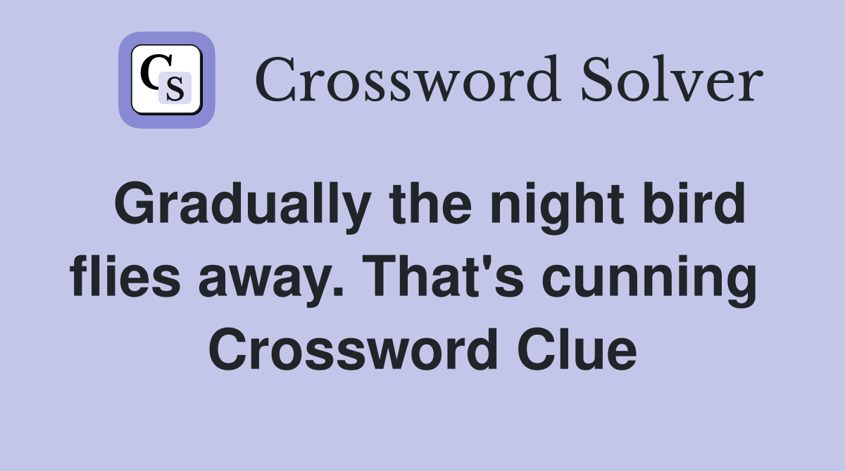 Gradually the night bird flies away. That's cunning  Crossword Clue