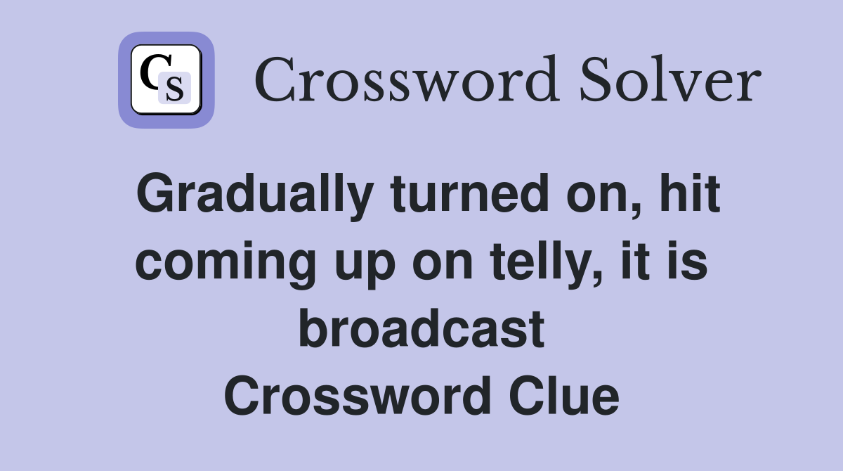 Gradually turned on, hit coming up on telly, it is broadcast Crossword Clue