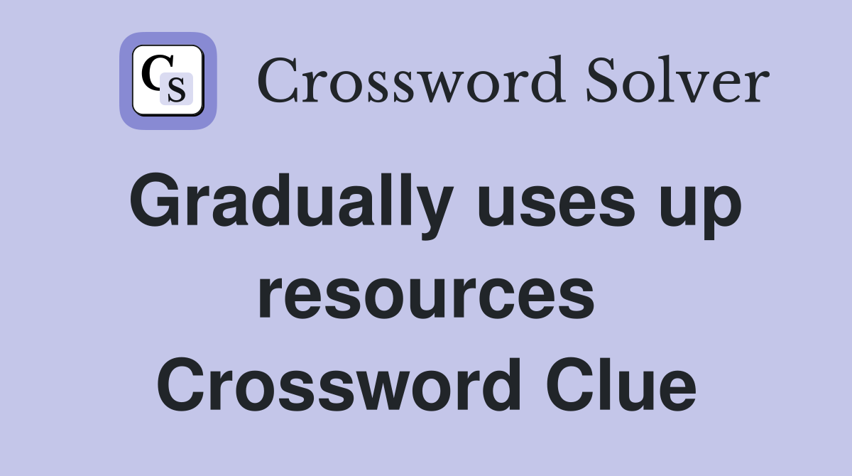 Gradually uses up resources Crossword Clue