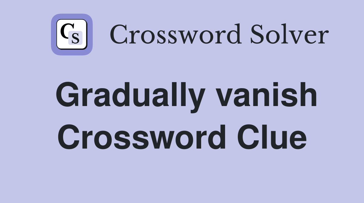 Gradually vanish Crossword Clue