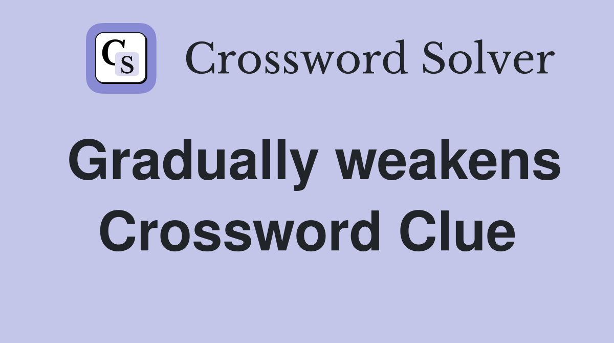 Gradually weakens Crossword Clue
