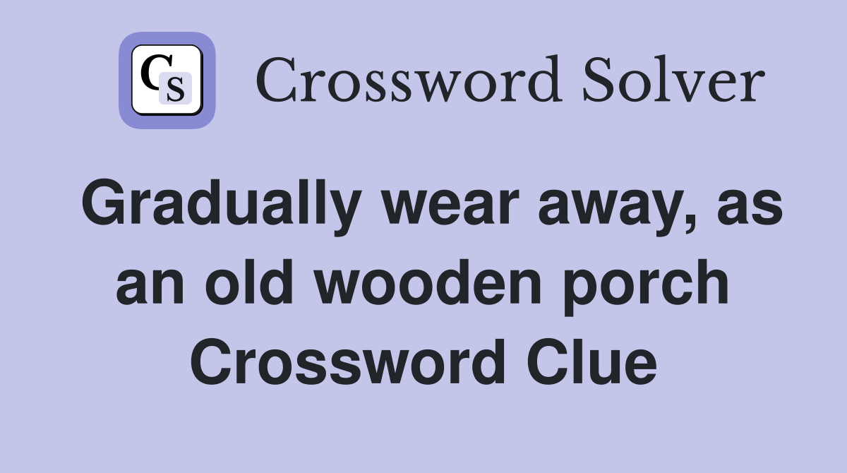 Gradually wear away, as an old wooden porch Crossword Clue