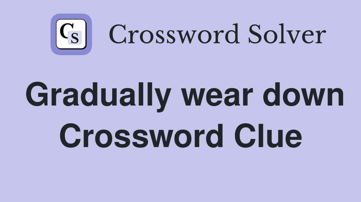 Gradually wear down Crossword Clue