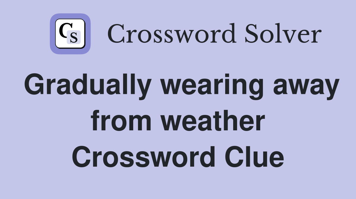 Gradually wearing away from weather Crossword Clue