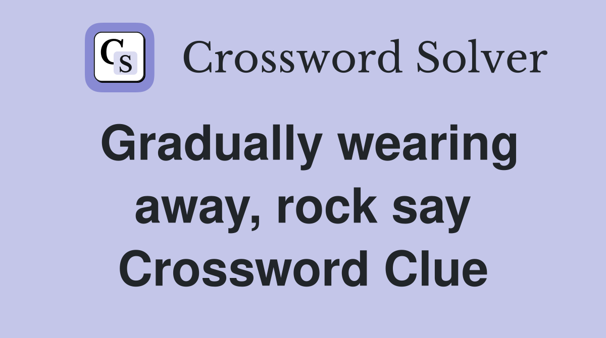 Gradually wearing away, rock say Crossword Clue