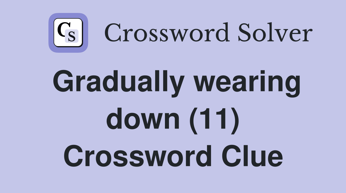 Gradually wearing down (11) Crossword Clue