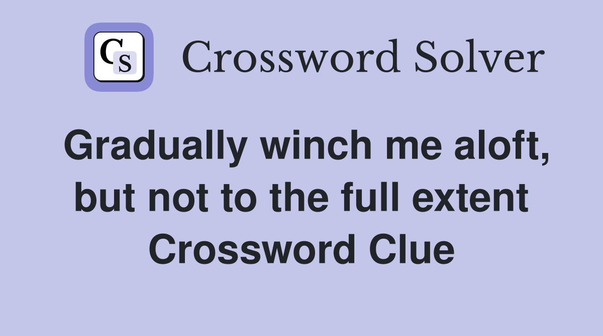 Gradually winch me aloft, but not to the full extent Crossword Clue