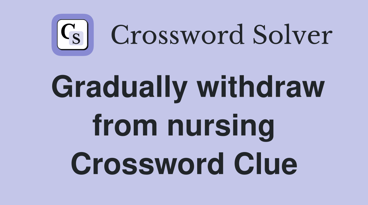 Gradually withdraw from nursing Crossword Clue