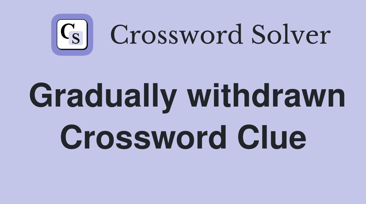 Gradually withdrawn Crossword Clue