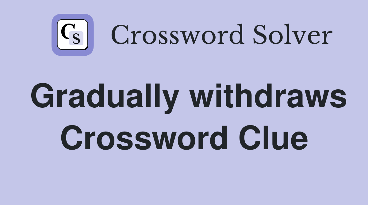 Gradually withdraws Crossword Clue