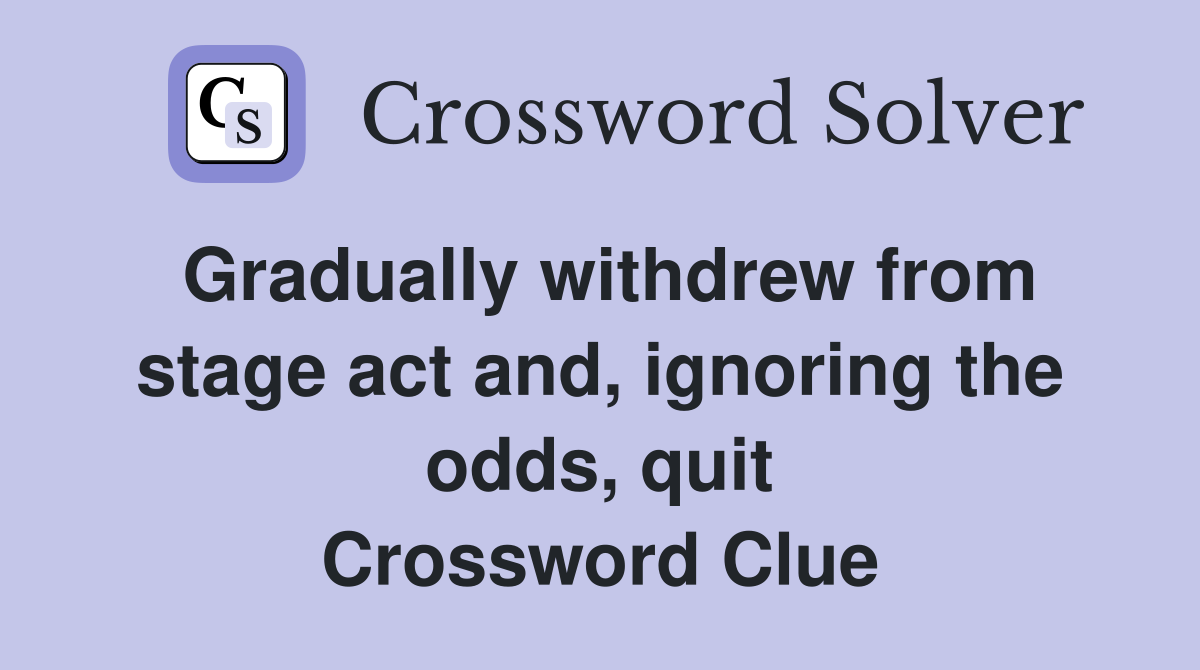 Gradually withdrew from stage act and, ignoring the odds, quit Crossword Clue