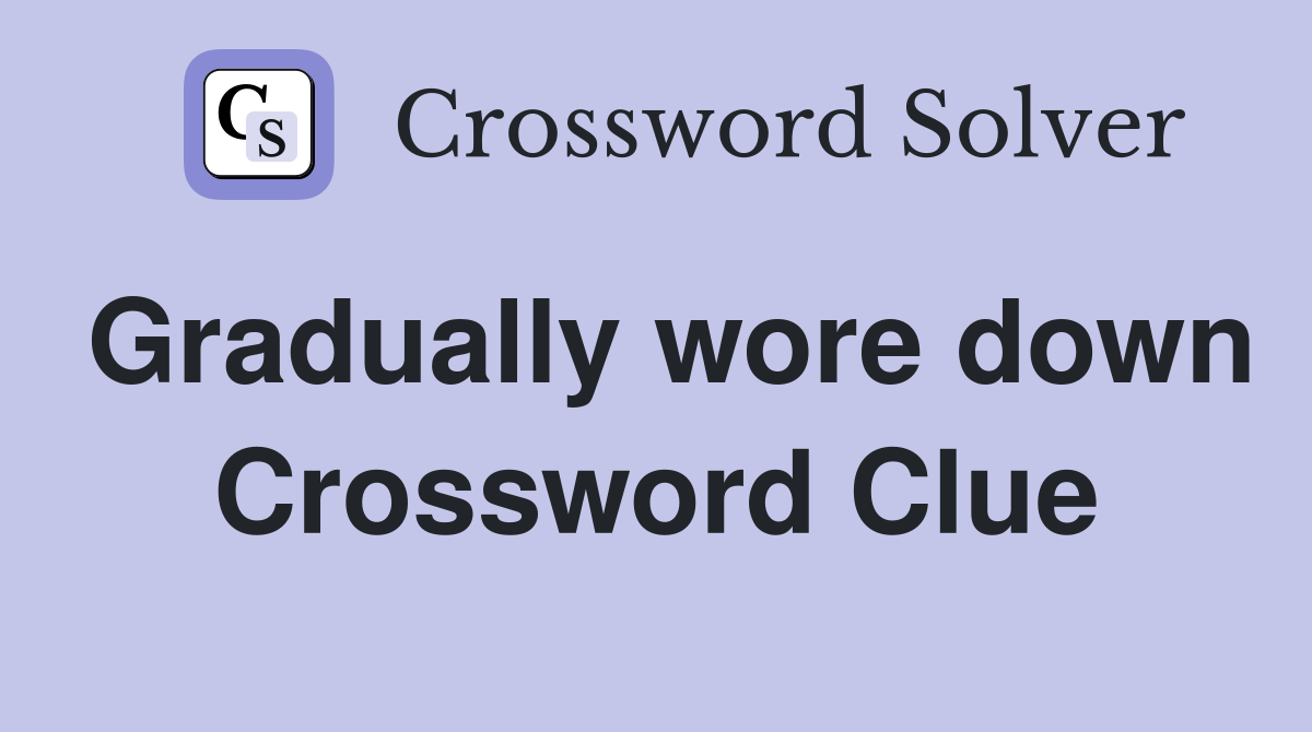 Gradually wore down Crossword Clue