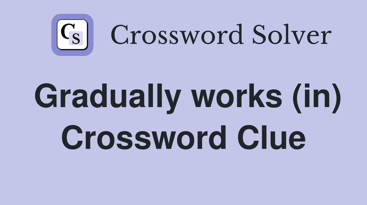Gradually works (in) Crossword Clue