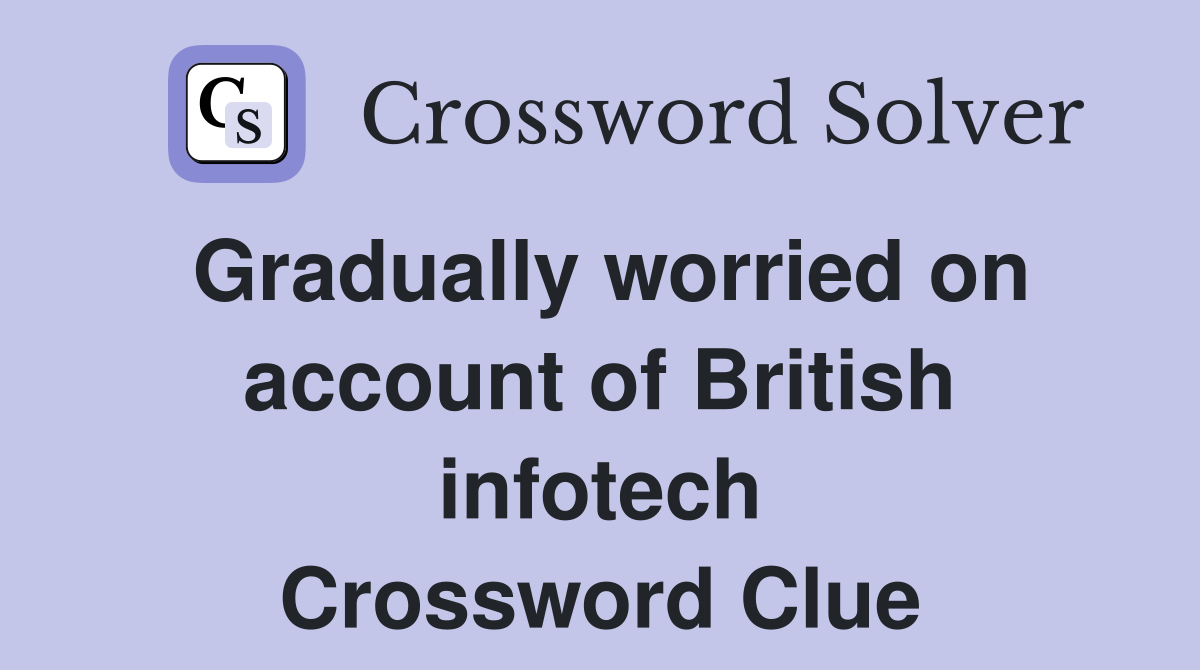 Gradually worried on account of British infotech Crossword Clue