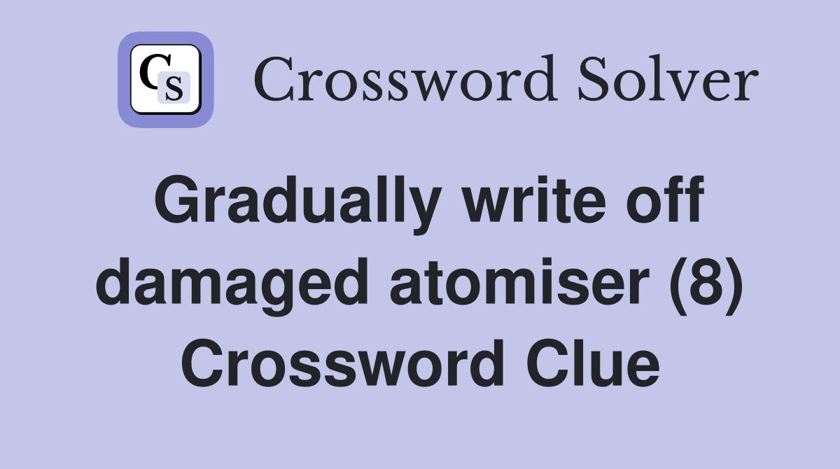 Gradually write off damaged atomiser (8) Crossword Clue