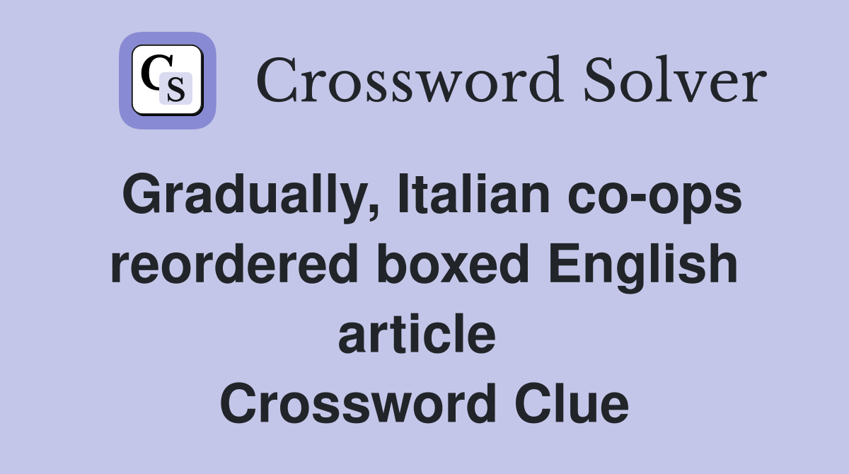 Gradually, Italian co-ops reordered boxed English article  Crossword Clue