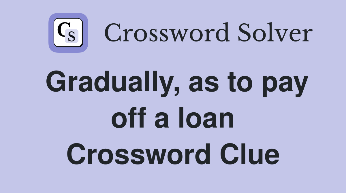 Gradually, as to pay off a loan Crossword Clue