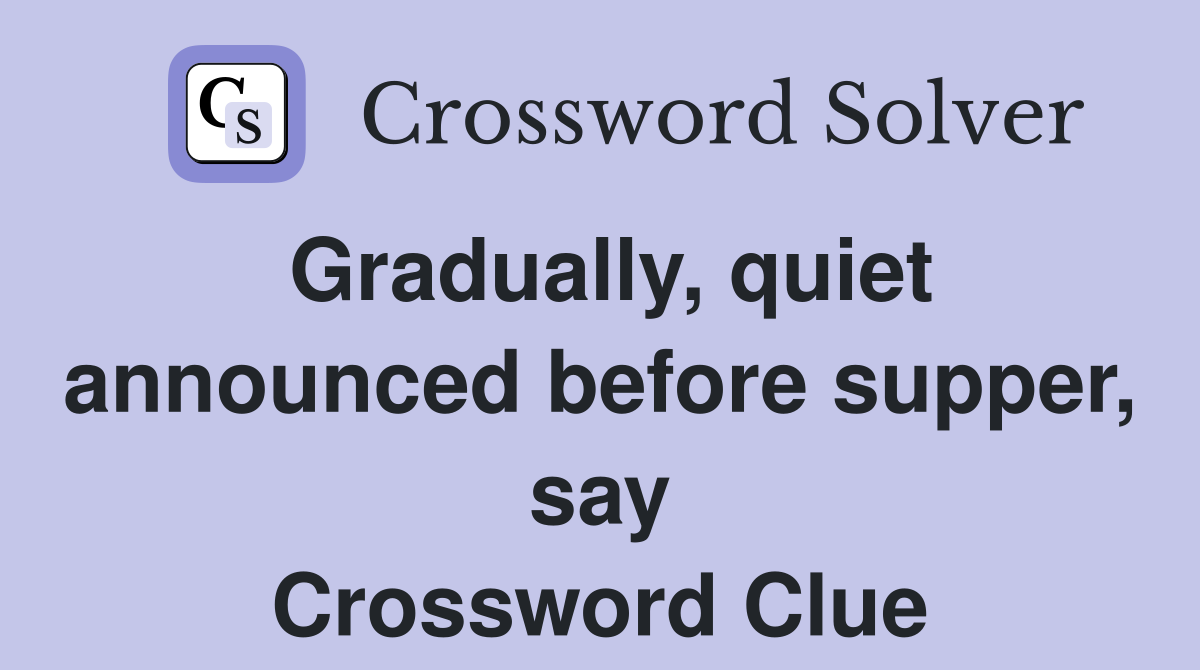 Gradually, quiet announced before supper, say Crossword Clue