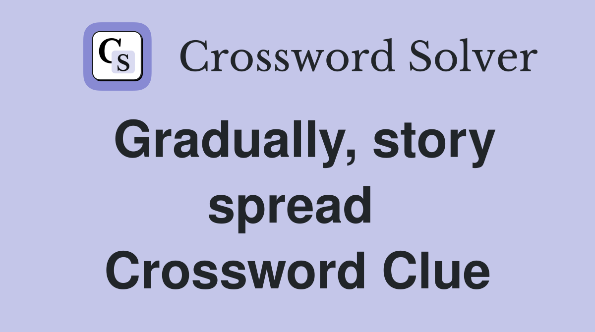 Gradually, story spread  Crossword Clue