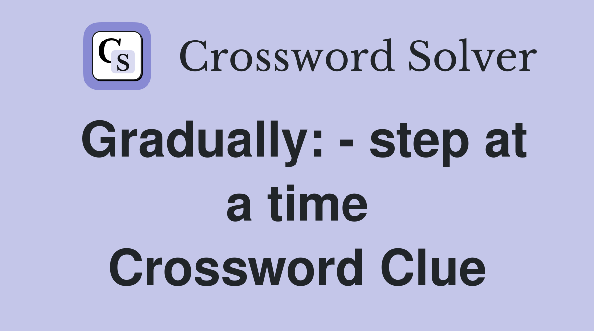 Gradually: - step at a time Crossword Clue
