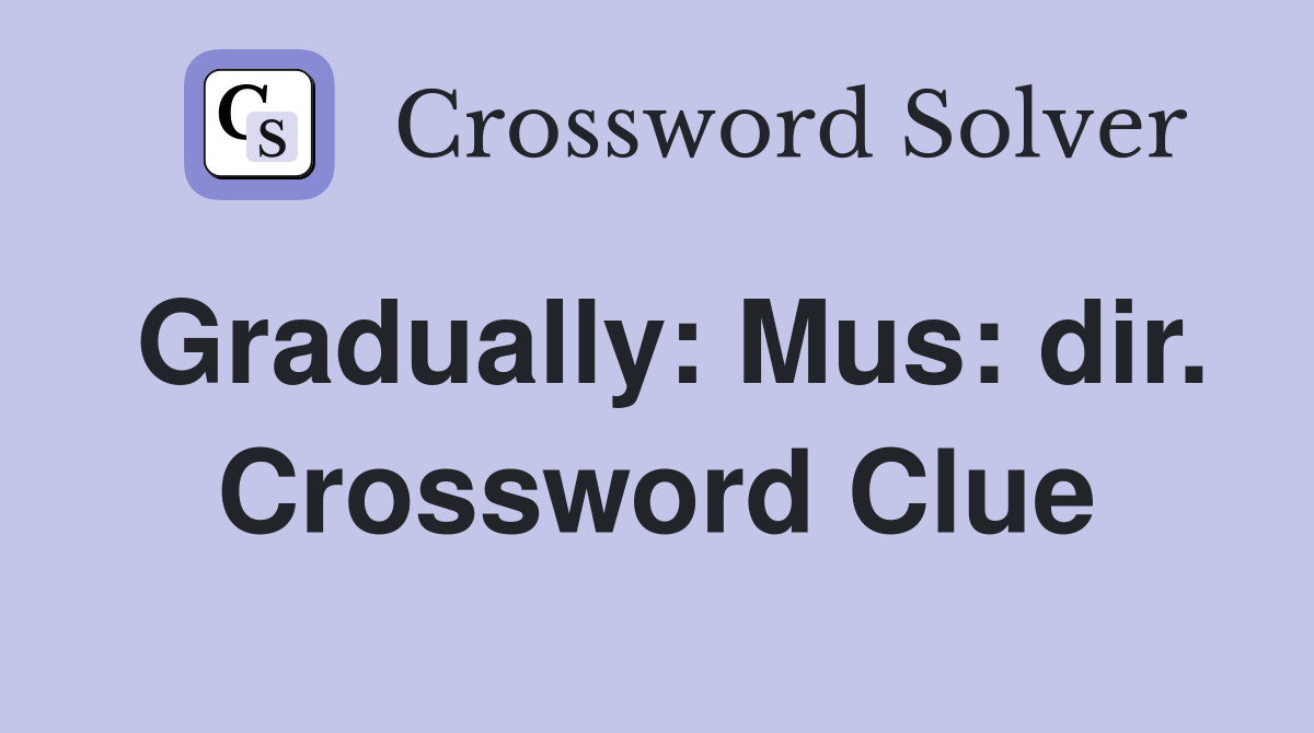 Gradually: Mus: dir. Crossword Clue