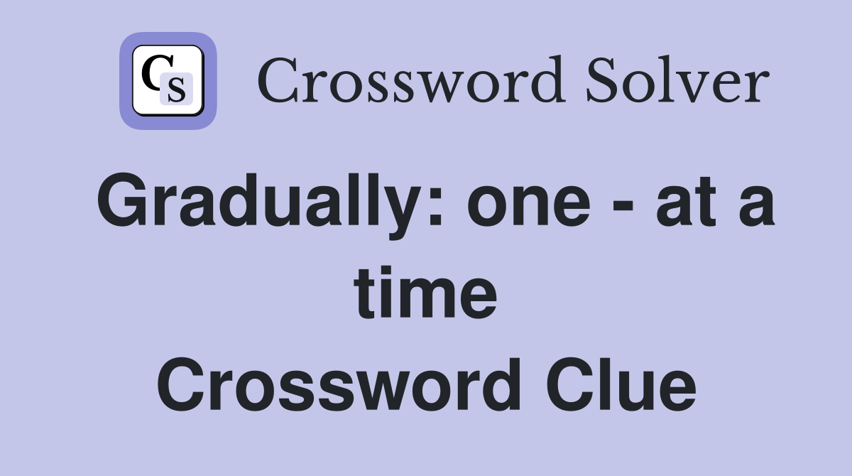 Gradually: one - at a time Crossword Clue