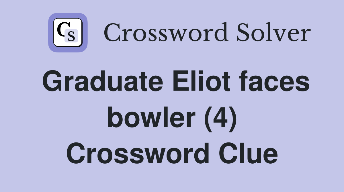 Graduate Eliot faces bowler (4) Crossword Clue