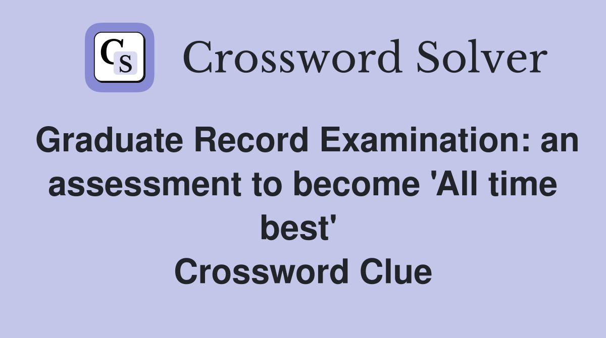 Graduate Record Examination: an assessment to become 'All time best'  Crossword Clue