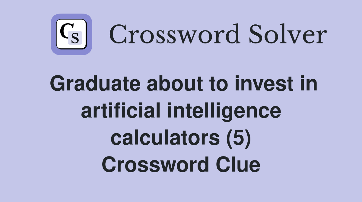 Graduate about to invest in artificial intelligence calculators (5) Crossword Clue