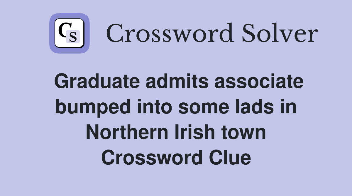 Graduate admits associate bumped into some lads in Northern Irish town Crossword Clue