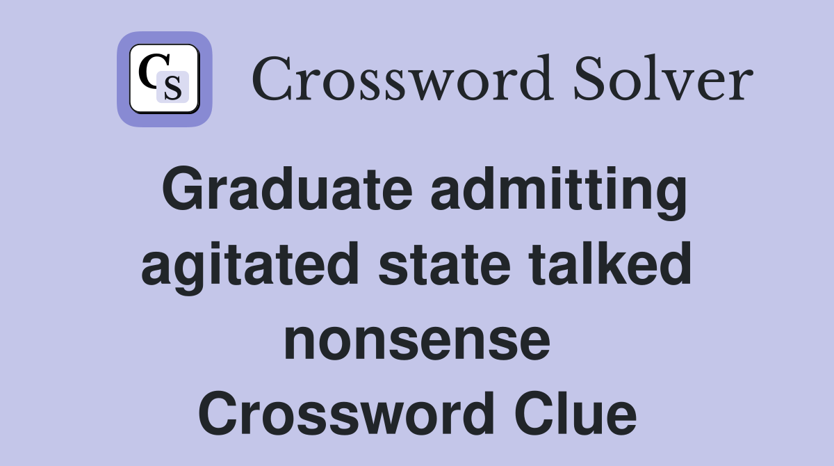 Graduate admitting agitated state talked nonsense Crossword Clue