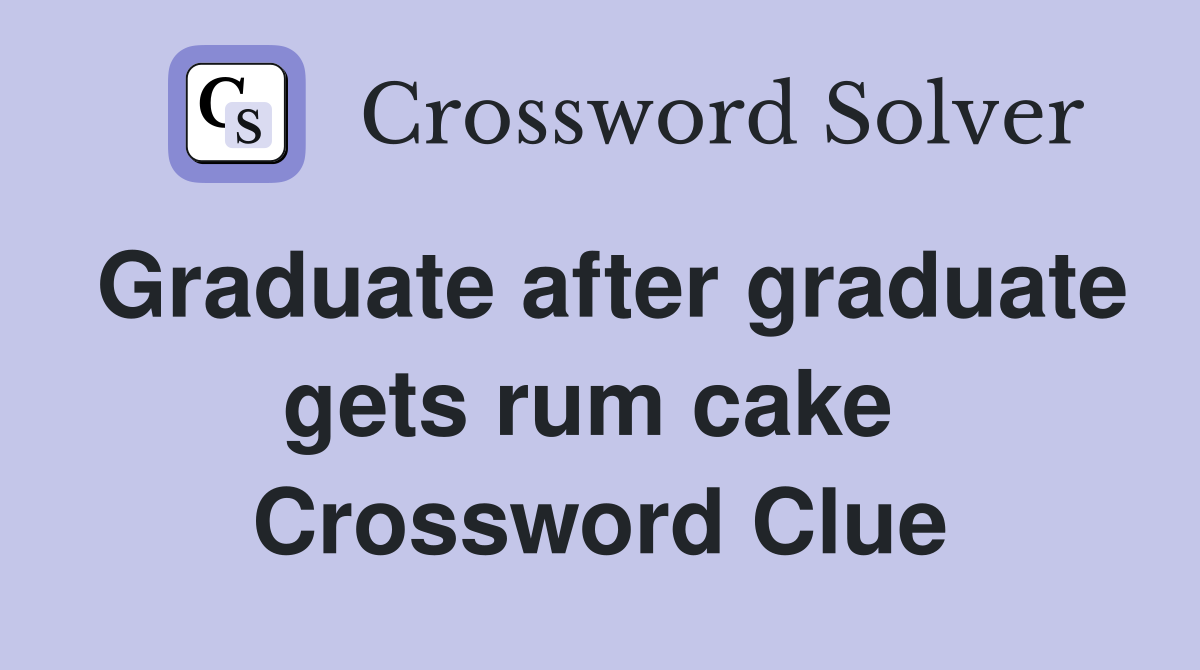 Graduate after graduate gets rum cake  Crossword Clue