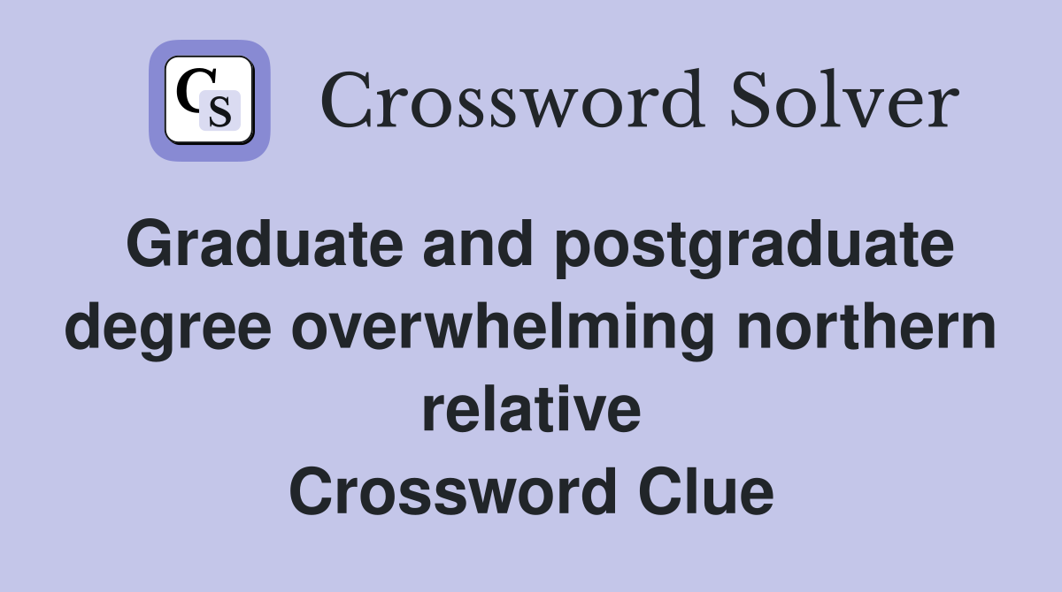 Graduate and postgraduate degree overwhelming northern relative Crossword Clue