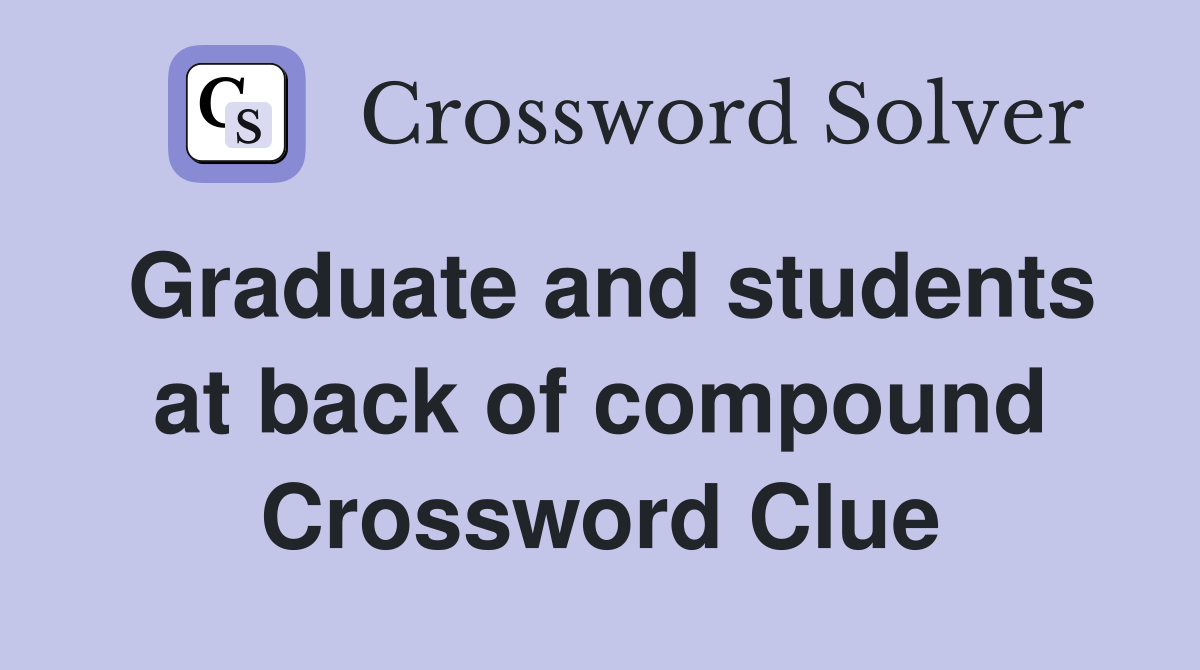 Graduate and students at back of compound Crossword Clue