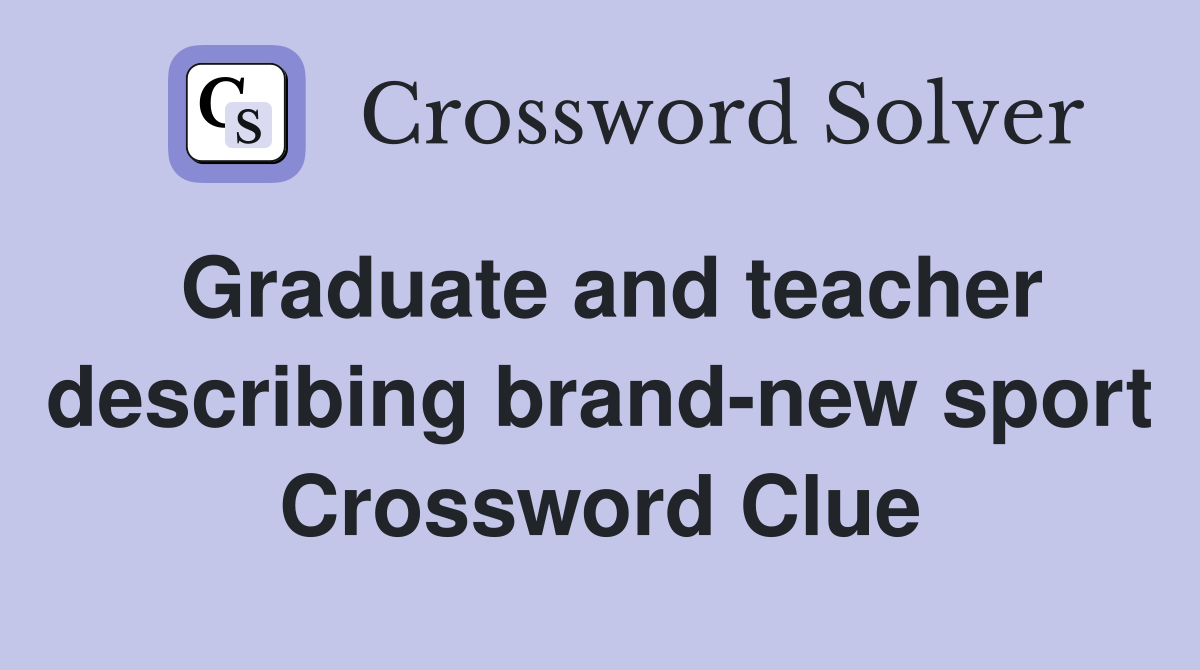 Graduate and teacher describing brand-new sport Crossword Clue