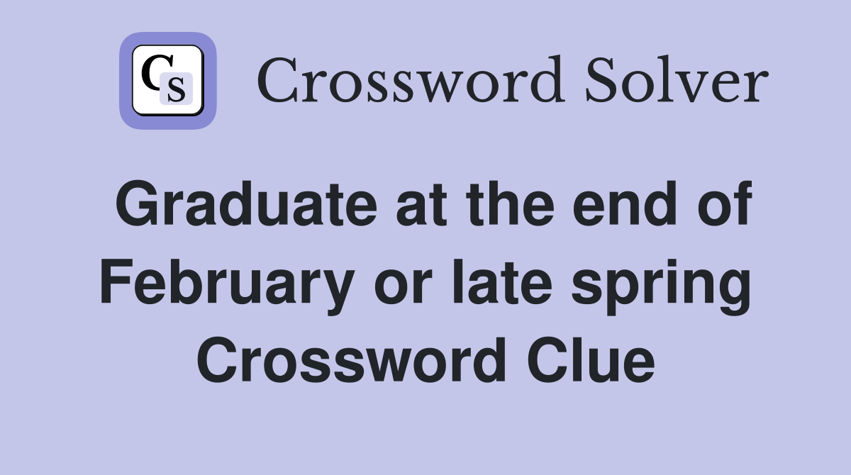 Graduate at the end of February or late spring Crossword Clue