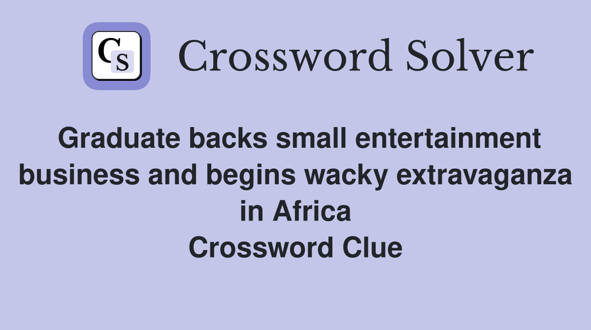 Graduate backs small entertainment business and begins wacky extravaganza in Africa Crossword Clue