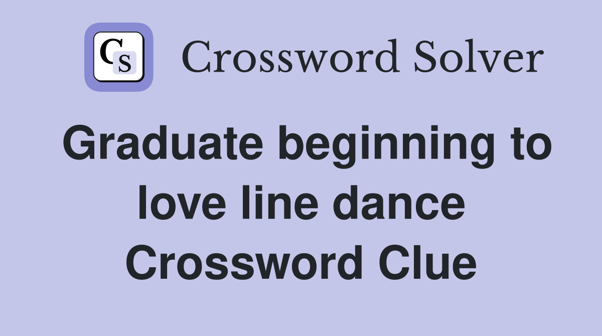 Graduate beginning to love line dance Crossword Clue