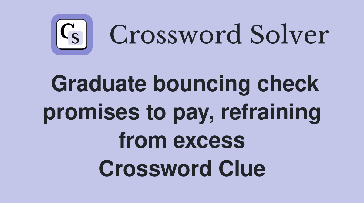 Graduate bouncing check promises to pay, refraining from excess Crossword Clue