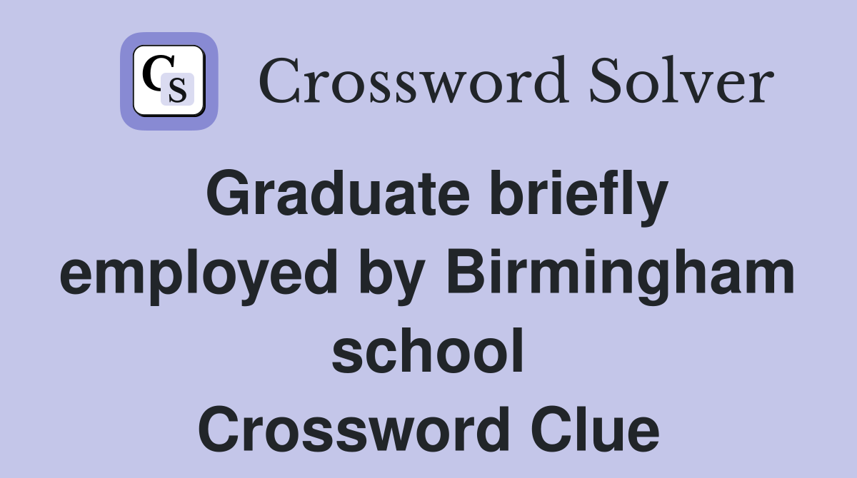 Graduate briefly employed by Birmingham school Crossword Clue