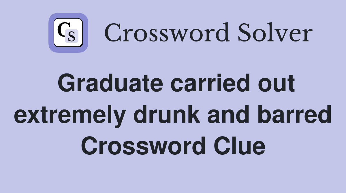 Graduate carried out extremely drunk and barred Crossword Clue
