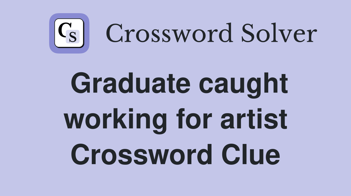 Graduate caught working for artist Crossword Clue