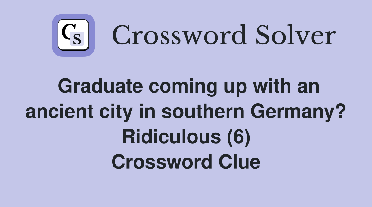 Graduate coming up with an ancient city in southern Germany? Ridiculous (6) Crossword Clue