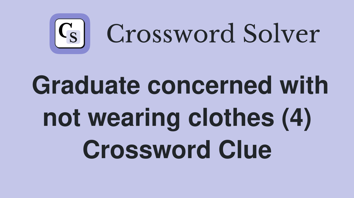 Graduate concerned with not wearing clothes (4) Crossword Clue